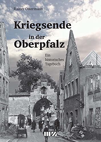 Kriegsende in der Oberpfalz: Ein historisches Tagebuch