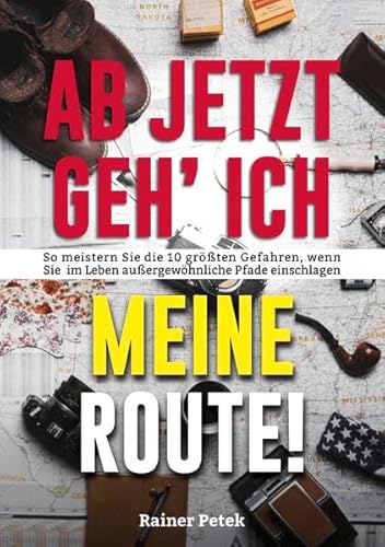 Ab jetzt geh' ich meine Route! So meistern Sie die 10 größten Gefahren, wenn Sie im Leben außergewöhnliche Pfade einschlagen von Orgshop GmbH