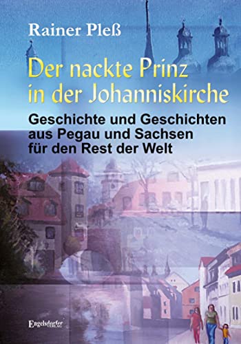 Der nackte Prinz in der Johanniskirche: Geschichte und Geschichten aus Pegau und Sachsen für den Rest der Welt Der nackte Prinz in der Johanniskirche: Geschichte und Geschichten aus Pegau und Sachsen für den Rest der Welt von Engelsdorfer Verlag