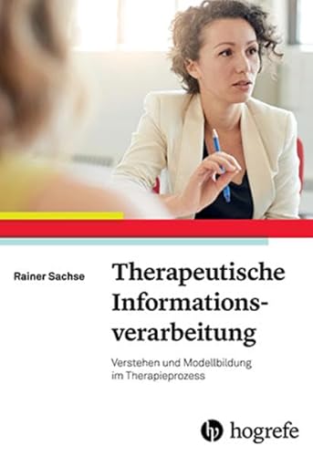 Therapeutische Informationsverarbeitung: Verstehen und Modellbildung im Therapieprozess von Hogrefe Verlag