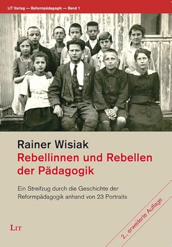 Rebellinnen und Rebellen der Pädagogik: Ein Streifzug durch die Geschichte der Reformpädagogik anhand von 23 Portraits von Lit Verlag