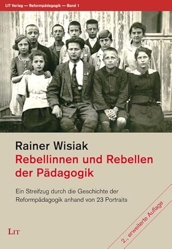 Rebellinnen und Rebellen der Pädagogik: Ein Streifzug durch die Geschichte der Reformpädagogik anhand von 23 Portraits