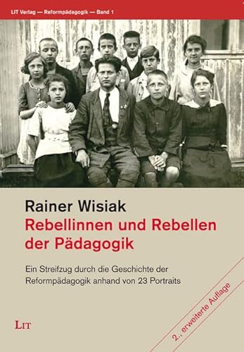 Rebellinnen und Rebellen der Pädagogik: Ein Streifzug durch die Geschichte der Reformpädagogik anhand von 23 Portraits