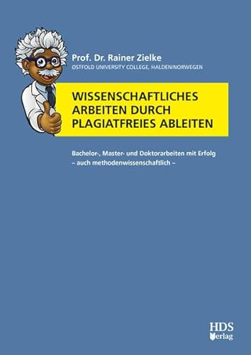 Wissenschaftliches Arbeiten durch plagiatfreies Ableiten: Bachelor-, Master- und Doktorarbeiten mit Erfolg – auch methodenwissenschaftlich von HDS-Verlag