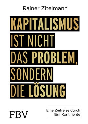 Kapitalismus ist nicht das Problem, sondern die Lösung: Eine Zeitreise durch 5 Kontinente Kapitalismus ist nicht das Problem, sondern die Lösung: Eine Zeitreise durch 5 Kontinente