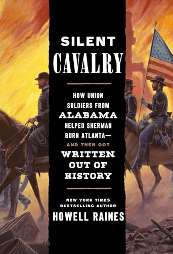 Silent Cavalry: How Union Soldiers from Alabama Helped Sherman Burn Atlanta--and Then Got Written Out of History