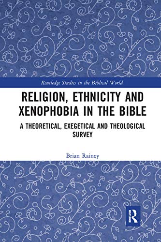 Religion, Ethnicity and Xenophobia in the Bible: A Theoretical, Exegetical and Theological Survey (Routledge Studies in the Biblical World)