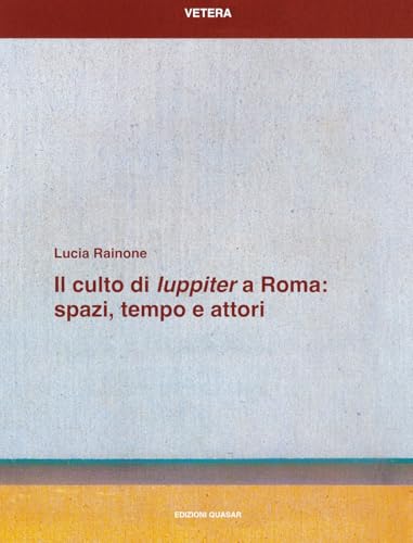 Il culto di «Iuppiter» a Roma: spazi, tempo e attori (Vetera) von Quasar
