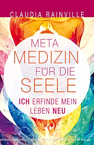 Metamedizin für die Seele: Ich erfinde mein Leben neu