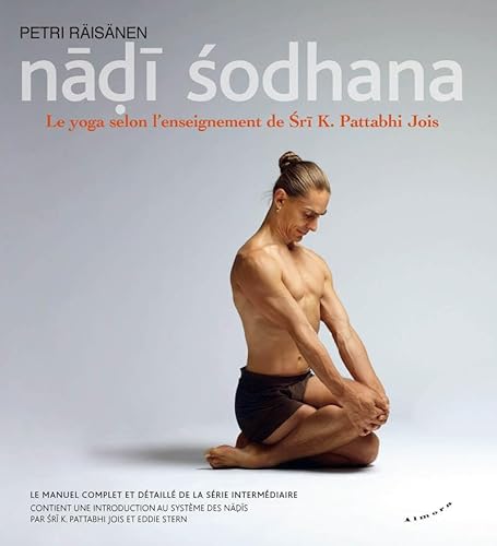 Nadi Sodhana - Le yoga selon l'enseignement de Sri K. Pattabhi Jois: Le manuel de pratique de la Série Intermédiaire Nadi Sodhana - Le yoga selon l'enseignement de Sri K. Pattabhi Jois: Le manuel de pratique de la Série Intermédiaire