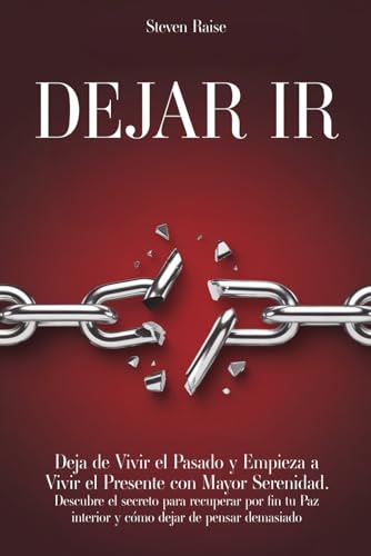 DEJAR IR: Deja de Vivir el Pasado y Empieza a Vivir el Presente con Mayor Serenidad. Descubre el Secreto para Recuperar por fin tu Paz Interior y Cómo Dejar de Pensar Demasiado