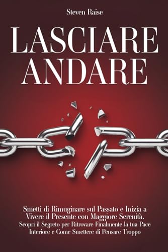 LASCIARE ANDARE: Smetti di Rimuginare sul Passato e Inizia a Vivere il Presente con Maggiore Serenità. Scopri il Segreto per Ritrovare la Pace Interiore e Come Smettere di Pensare Troppo (Mind Set) von Independently published