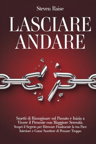 LASCIARE ANDARE: Smetti di Rimuginare sul Passato e Inizia a Vivere il Presente con Maggiore Serenità. Scopri il Segreto per Ritrovare la Pace Interiore e Come Smettere di Pensare Troppo (Mind Set) von Independently published
