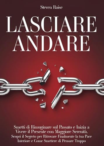 Lasciare andare. Smetti di rimuginare sul passato e inizia a vivere il presente con maggiore serenità. Scopri il segreto per ritrovare la pace interiore e come smettere di pensare troppo von Youcanprint