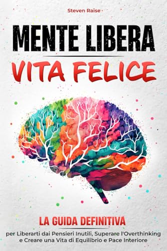 MENTE LIBERA, VITA FELICE: La Guida Definitiva per Liberarti dai Pensieri Inutili, Superare l'Overthinking e Creare una Vita di Equilibrio e Pace Interiore (Mind Set) von Independently published