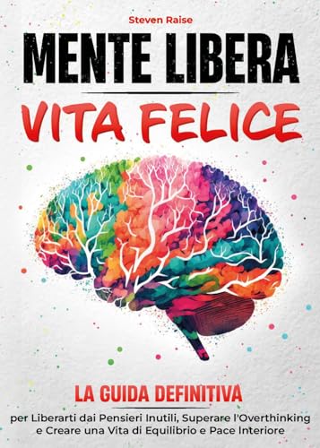 Mente libera, vita felice. La guida definitiva per liberarti dai pensieri inutili, superare l'overthinking e creare una vita di equilibrio e pace interiore von Youcanprint