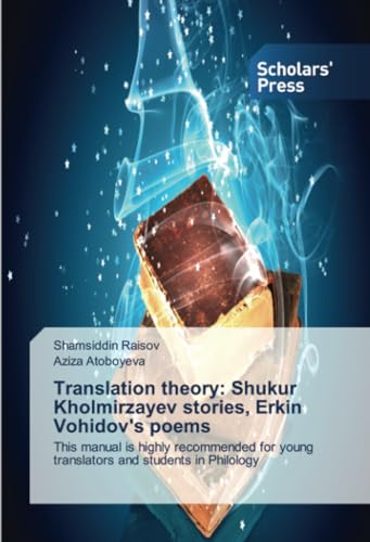 Translation theory: Shukur Kholmirzayev stories, Erkin Vohidov's poems: This manual is highly recommended for young translators and students in Philology von Scholars' Press