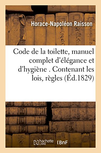 Code de la toilette, manuel complet d'élégance et d'hygiène . Contenant les lois, règles,: Applications Et Exemples de l'Art de Soigner Sa Personne, ... Avec Gout Et Méthode (Savoirs Et Traditions)