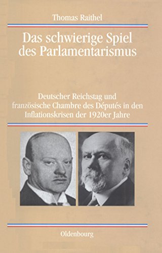 Das schwierige Spiel des Parlamentarismus: Deutscher Reichstag und französische Chambre des Députés in den Inflationskrisen der 1920er Jahre (Quellen und Darstellungen zur Zeitgeschichte, 62, Band 62)