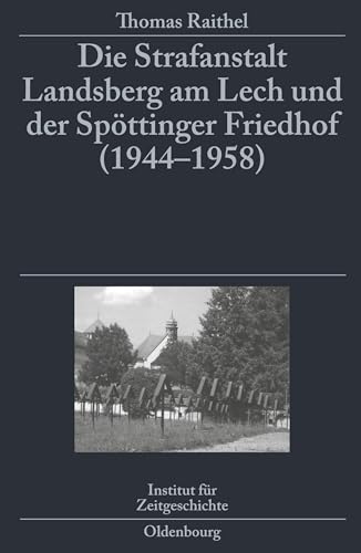 Die Strafanstalt Landsberg am Lech und der Spöttinger Friedhof (1944-1958): Eine Dokumentation im Auftrag des Instituts für Zeitgeschichte München-Berlin