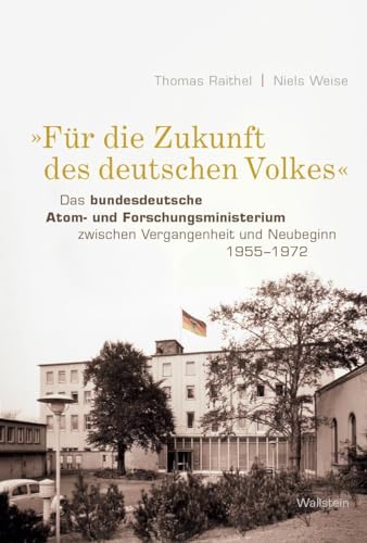 »Für die Zukunft des deutschen Volkes«: Das bundesdeutsche Atom- und Forschungsministerium zwischen Vergangenheit und Neubeginn 1955-1972 von Wallstein Verlag GmbH