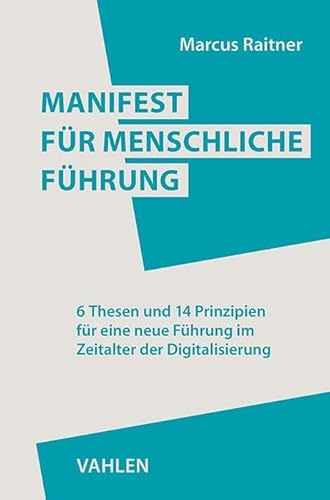 Manifest für menschliche Führung: 6 Thesen und 14 Prinzipien für eine neue Führung im Zeitalter der Digitalisierung von Vahlen Franz GmbH