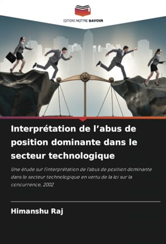 Interprétation de l’abus de position dominante dans le secteur technologique: Une étude sur l'interprétation de l'abus de position dominante dans le ... en vertu de la loi sur la concurrence, 2002 von Editions Notre Savoir