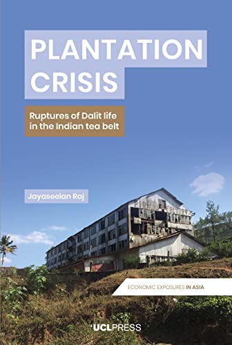 Plantation Crisis: Ruptures of Dalit Life in the Indian Tea Belt (Economic Exposures in Asia) von UCL Press