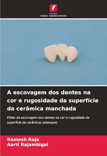 A escovagem dos dentes na cor e rugosidade da superfície da cerâmica manchada: Efeito da escovagem dos dentes na cor e rugosidade da superfície de cerâmicas estanques von Edições Nosso Conhecimento