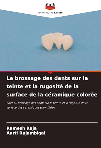 Le brossage des dents sur la teinte et la rugosité de la surface de la céramique colorée: Effet du brossage des dents sur la teinte et la rugosité de la surface des céramiques stannifiées von Editions Notre Savoir