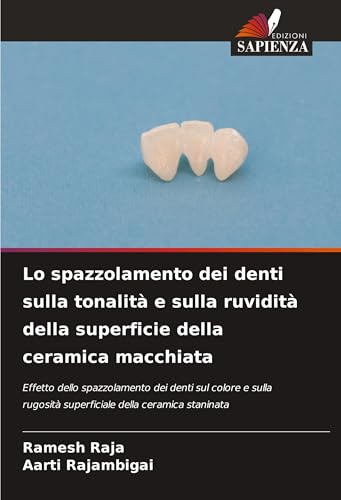 Lo spazzolamento dei denti sulla tonalità e sulla ruvidità della superficie della ceramica macchiata: Effetto dello spazzolamento dei denti sul colore ... superficiale della ceramica staninata von Edizioni Sapienza