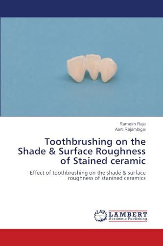 Toothbrushing on the Shade & Surface Roughness of Stained ceramic: Effect of toothbrushing on the shade & surface roughness of stanined ceramics von LAP LAMBERT Academic Publishing