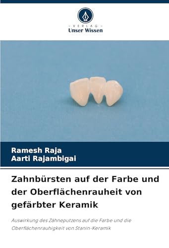 Zahnbürsten auf der Farbe und der Oberflächenrauheit von gefärbter Keramik: Auswirkung des Zähneputzens auf die Farbe und die Oberflächenrauhigkeit von Stanin-Keramik von Verlag Unser Wissen