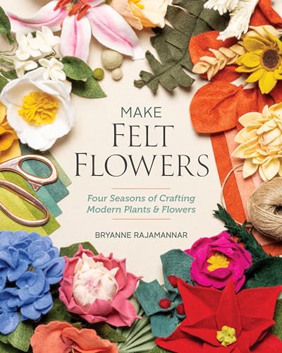 Make Felt Flowers: Four Seasons of Crafting Modern Plants & Flowers von C & T Publishing