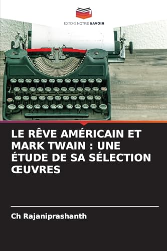 LE RÊVE AMÉRICAIN ET MARK TWAIN : UNE ÉTUDE DE SA SÉLECTION ¿UVRES: Une Étude de Sa Sélection Oeuvres von Editions Notre Savoir