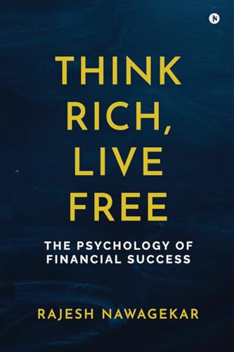 Think Rich, Live Free: The Psychology of Financial Success von Notion Press