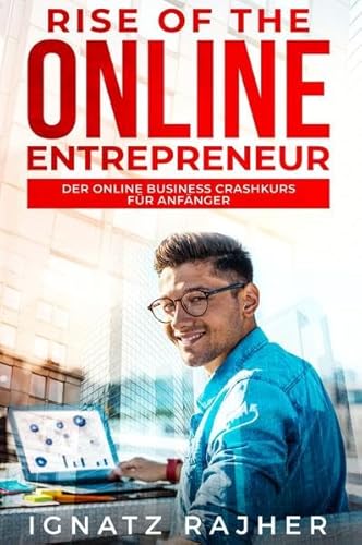 Rise of the Online Entrepreneur: Der Online Business Crashkurs für Anfänger