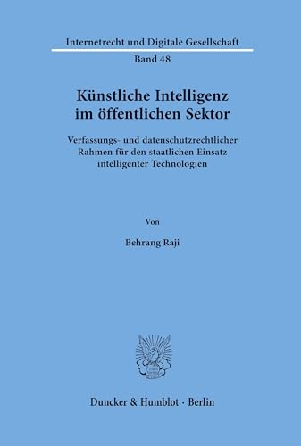 Künstliche Intelligenz im öffentlichen Sektor.: Verfassungs- und datenschutzrechtlicher Rahmen für den staatlichen Einsatz intelligenter Technologien. (Internetrecht und Digitale Gesellschaft) von Duncker & Humblot GmbH