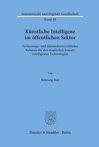 Künstliche Intelligenz im öffentlichen Sektor.: Verfassungs- und datenschutzrechtlicher Rahmen für den staatlichen Einsatz intelligenter Technologien. (Internetrecht und Digitale Gesellschaft) von Duncker & Humblot