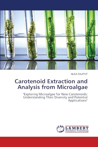 Carotenoid Extraction and Analysis from Microalgae: "Exploring Microalgae for New Carotenoids: Understanding Their Diversity and Potential Applications" von LAP LAMBERT Academic Publishing