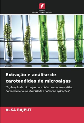Extração e análise de carotenóides de microalgas: "Exploração de microalgas para obter novos carotenóides: Compreender a sua diversidade e potenciais aplicações" von Edições Nosso Conhecimento