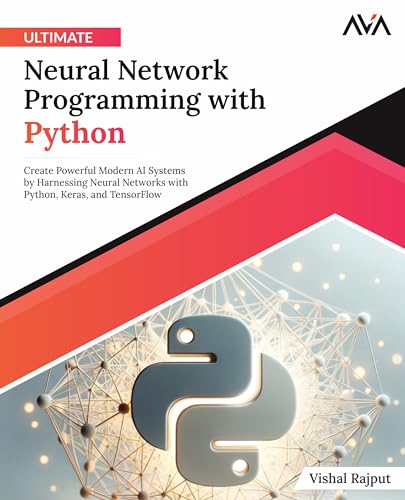 Ultimate Neural Network Programming with Python: Create Powerful Modern AI Systems by Harnessing Neural Networks with Python, Keras, and TensorFlow (English Edition)) von AVA