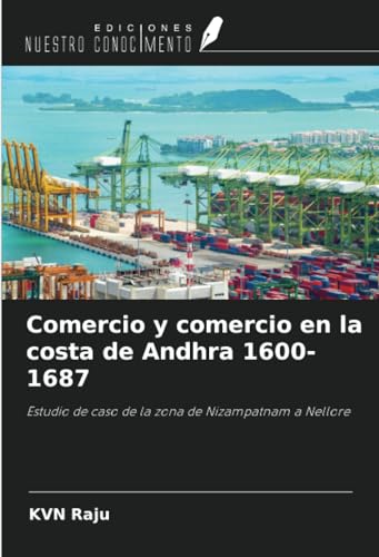Comercio y comercio en la costa de Andhra 1600-1687: Estudio de caso de la zona de Nizampatnam a Nellore von Ediciones Nuestro Conocimiento