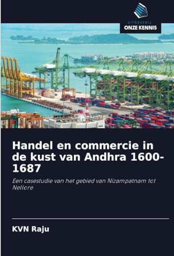 Handel en commercie in de kust van Andhra 1600-1687: Een casestudie van het gebied van Nizampatnam tot Nellore Handel en commercie in de kust van Andhra 1600-1687: Een casestudie van het gebied van Nizampatnam tot Nellore von Uitgeverij Onze Kennis