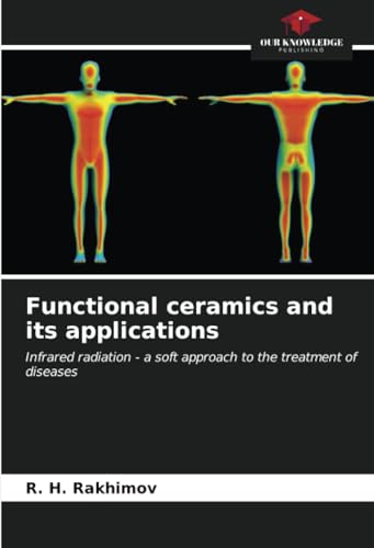 Functional ceramics and its applications: Infrared radiation - a soft approach to the treatment of diseases von Our Knowledge Publishing