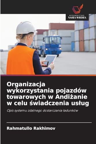 Organizacja wykorzystania pojazdów towarowych w Andiżanie w celu świadczenia usług: Opis systemu zdalnego dostarczania ładunków: Opis systemu zdalnego dostarczania ¿adunków von Wydawnictwo Nasza Wiedza