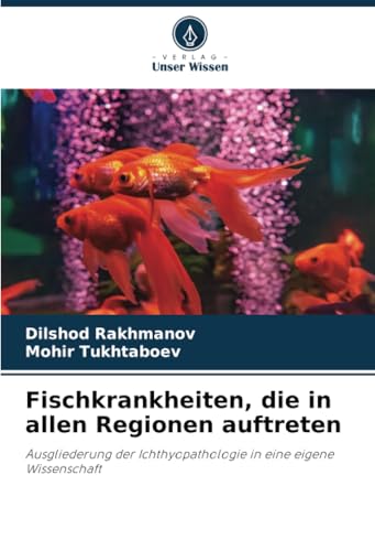 Fischkrankheiten, die in allen Regionen auftreten: Ausgliederung der Ichthyopathologie in eine eigene Wissenschaft von Verlag Unser Wissen