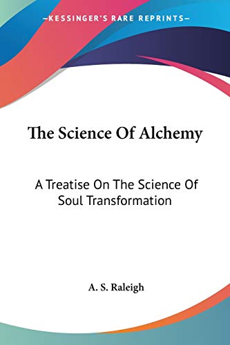 The Science Of Alchemy: A Treatise On The Science Of Soul Transformation