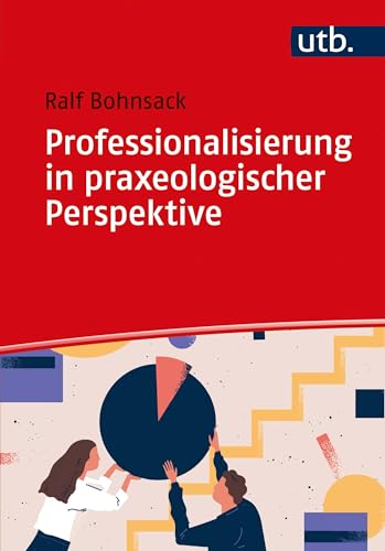 Professionalisierung in praxeologischer Perspektive: Zur Eigenlogik der Praxis in Lehramt, Sozialer Arbeit und Frühpädagogik von UTB GmbH