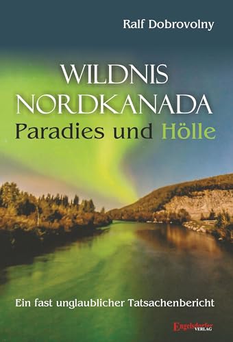 Wildnis Nordkanada - Paradies und Hölle: Ein fast unglaublicher Tatsachenbericht von Engelsdorfer Verlag